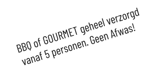 BBQ of GOURMET geheel verzorgd vanaf 5 personen. Geen Afwas!S