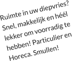 Ruimte in uw diepvries? Snel, makkelijk en héél lekker om voorradig te hebben! Particulier en Horeca. Smullen!